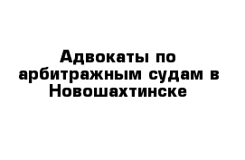 Адвокаты по арбитражным судам в Новошахтинске 